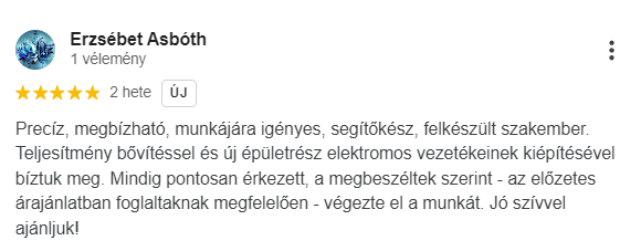 Precíz, megbízható, munkájára igényes, segítőkész, felkészült szakember. Teljesítmény bővítéssel és új épületrész elektromos vezetékeinek kiépítésével bíztuk meg. Mindig pontosan érkezett, a megbeszéltek szerint - az előzetes árajánlatban foglaltaknak megfelelően - végezte el a munkát. Jó szívvel ajánljuk!